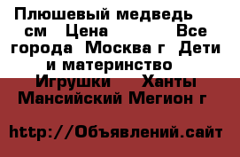 Плюшевый медведь, 90 см › Цена ­ 2 000 - Все города, Москва г. Дети и материнство » Игрушки   . Ханты-Мансийский,Мегион г.